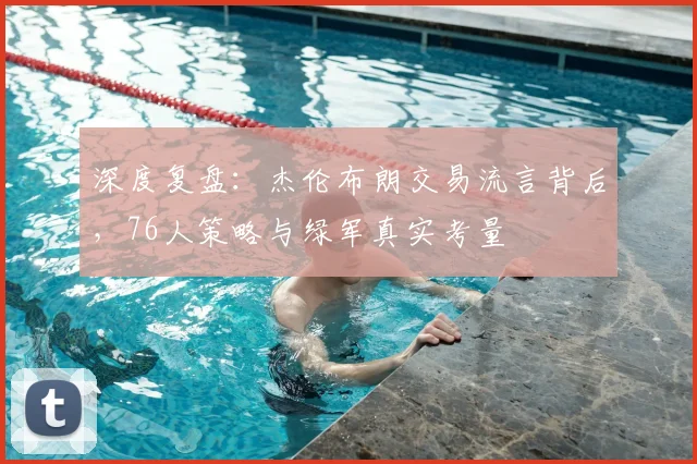 深度复盘:杰伦布朗交易流言背后,76人策略与绿军真实考量