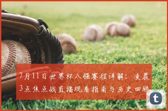 7月11日世界杯八强赛程详解:凌晨3点焦点战直播观看指南与历史回顾