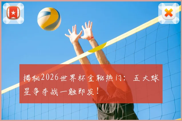 揭秘2026世界杯金靴热门:五大球星争夺战一触即发!