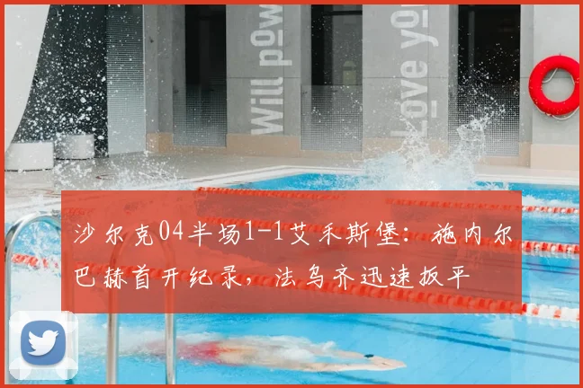 沙尔克04半场1-1艾禾斯堡:施内尔巴赫首开纪录,法乌齐迅速扳平