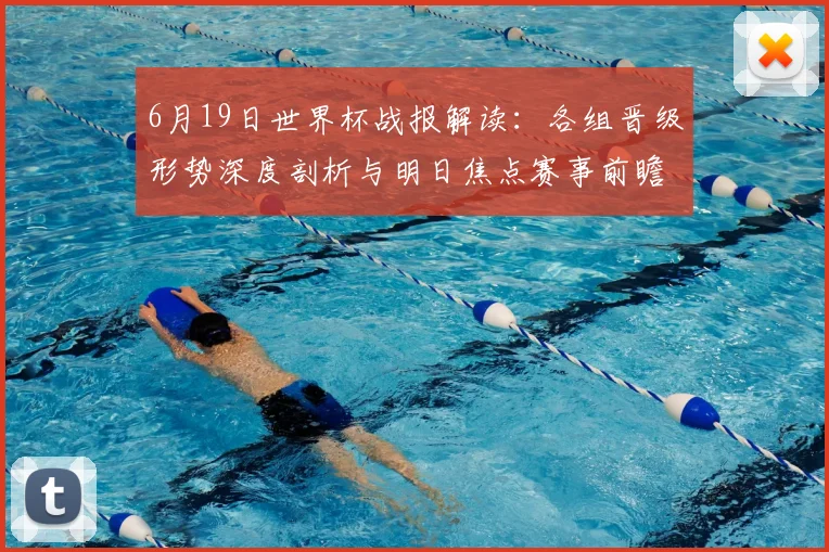 6月19日世界杯战报解读：各组晋级形势深度剖析与明日焦点赛事前瞻