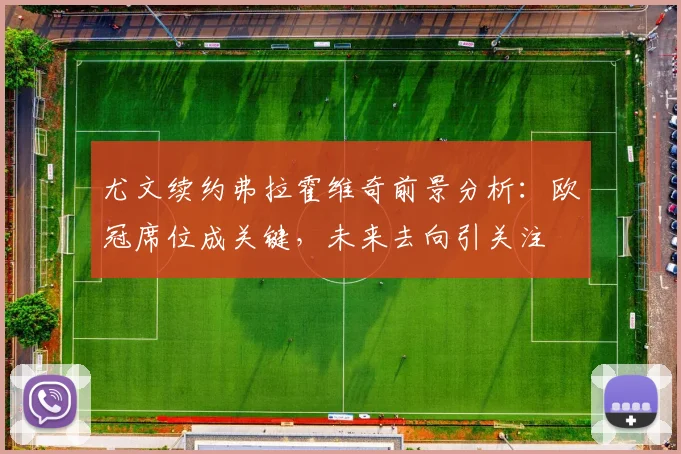 尤文续约弗拉霍维奇前景分析：欧冠席位成关键，未来去向引关注