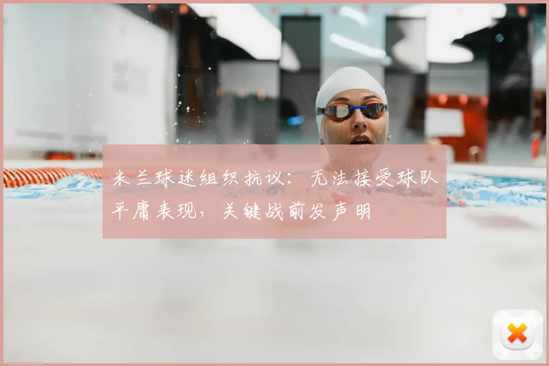 米兰球迷组织抗议：无法接受球队平庸表现，关键战前发声明