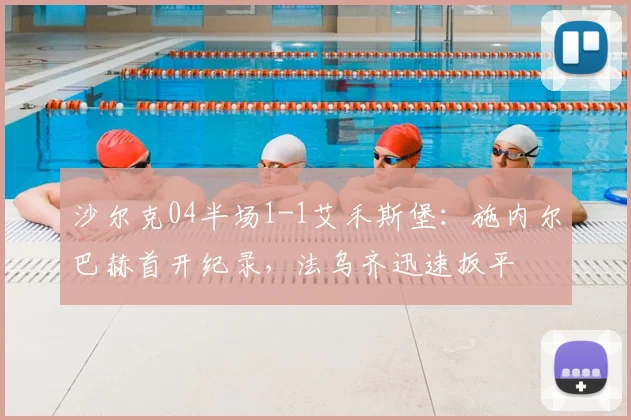 沙尔克04半场1-1艾禾斯堡：施内尔巴赫首开纪录，法乌齐迅速扳平