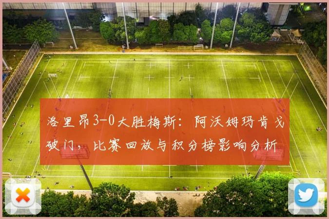 洛里昂3-0大胜梅斯：阿沃姆玛肯戈破门，比赛回放与积分榜影响分析