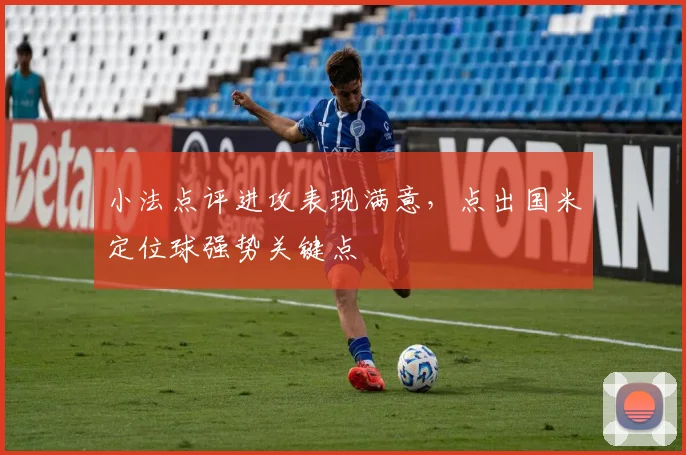 小法点评进攻表现满意,点出国米定位球强势关键点